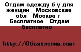 Отдам одежду б/у для женщин - Московская обл., Москва г. Бесплатное » Отдам бесплатно   